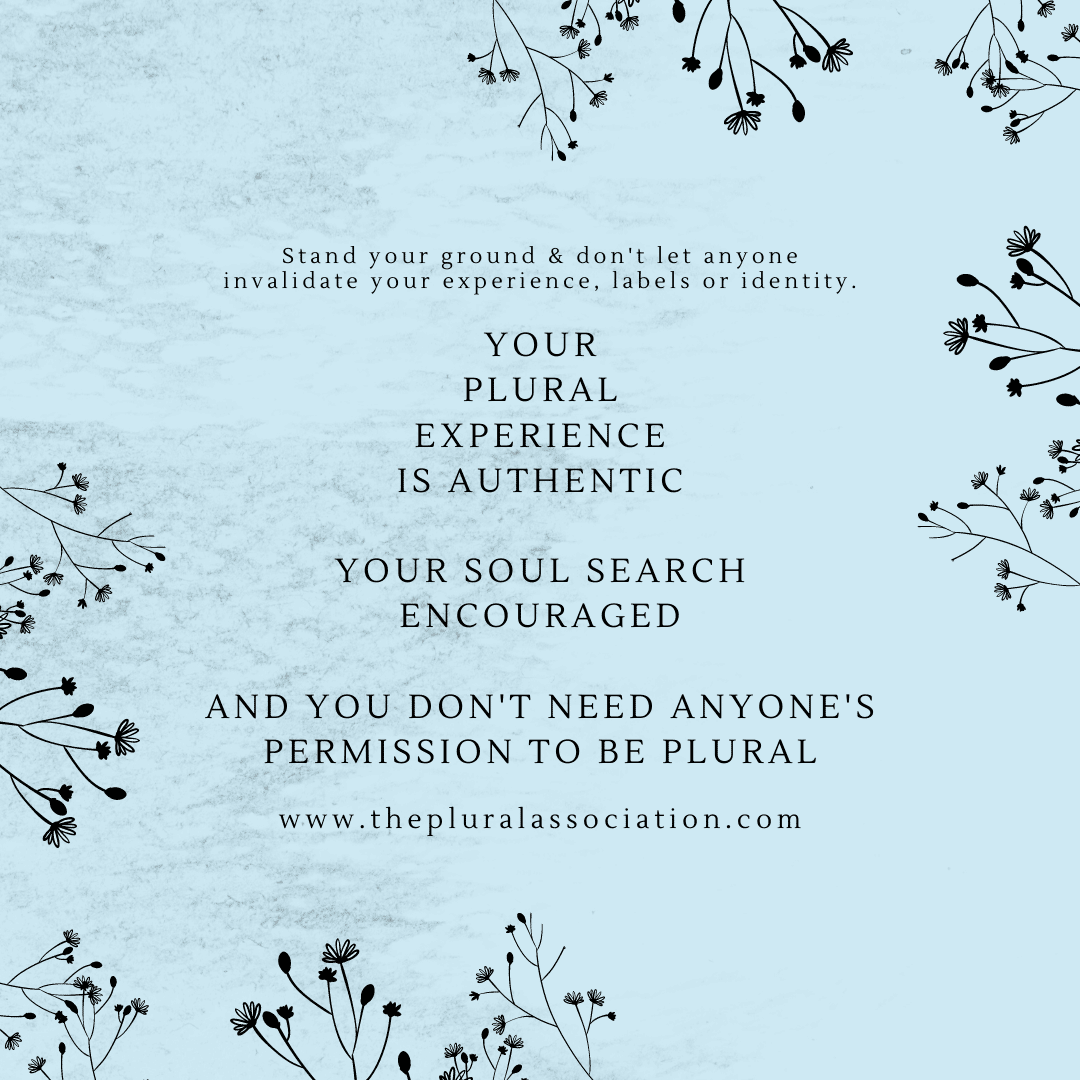 Your Plural Experience is authentic Your soul search encouraged and you don't need anyone's permission to be Plural